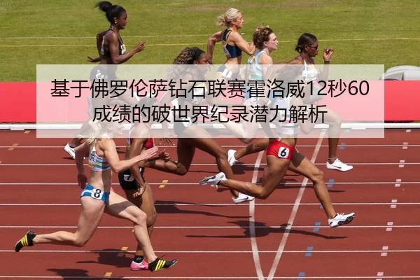 基于佛罗伦萨钻石联赛霍洛威12秒60成绩的破世界纪录潜力解析