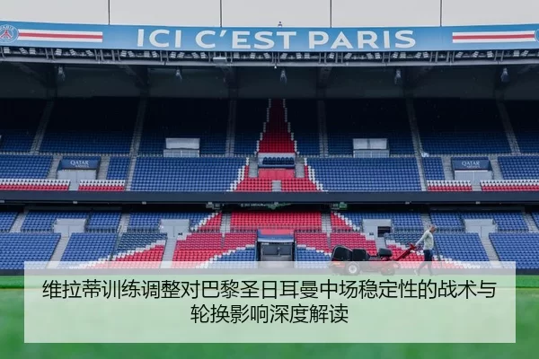 维拉蒂训练调整对巴黎圣日耳曼中场稳定性的战术与轮换影响深度解读