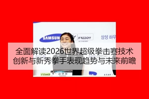 quan-mian-jie-du-shi-jie-chao-ji-quan-ji-sai-ji-shu-chuang-xin-yu-xin-xiu-quan-shou-biao-xian-qu-shi-yu-wei-lai-qian-2-208.jpg