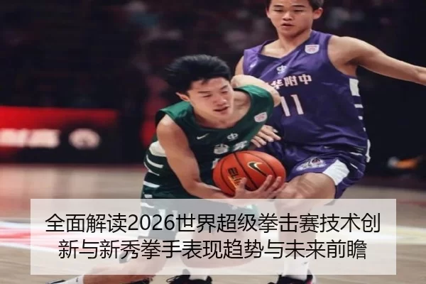 全面解读2026世界超级拳击赛技术创新与新秀拳手表现趋势与未来前瞻