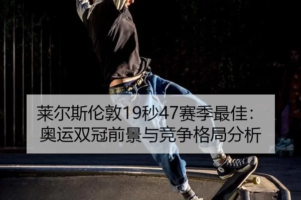 莱尔斯伦敦19秒47赛季最佳：奥运双冠前景与竞争格局分析
